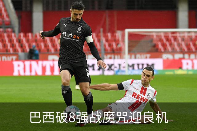巴西破8强战魔咒迎良机?格子军团难复刻加时奇迹